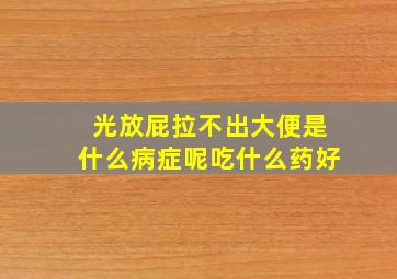 光放屁拉不出大便是什么病症呢吃什么药好