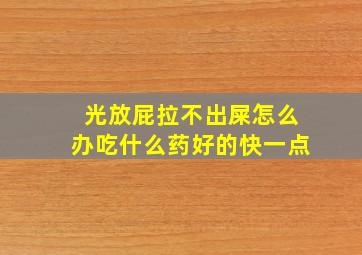 光放屁拉不出屎怎么办吃什么药好的快一点