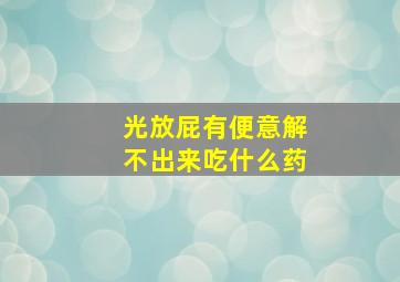 光放屁有便意解不出来吃什么药