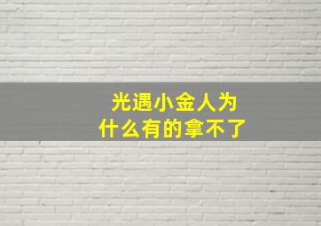 光遇小金人为什么有的拿不了