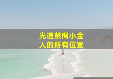 光遇禁阁小金人的所有位置