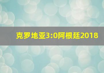 克罗地亚3:0阿根廷2018