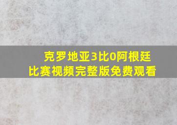 克罗地亚3比0阿根廷比赛视频完整版免费观看