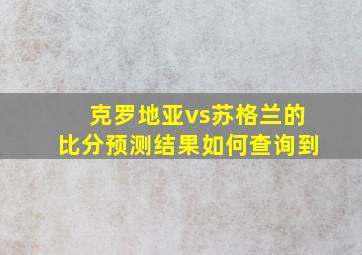 克罗地亚vs苏格兰的比分预测结果如何查询到