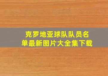 克罗地亚球队队员名单最新图片大全集下载