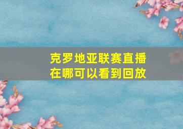 克罗地亚联赛直播在哪可以看到回放