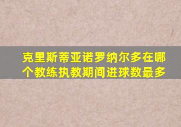 克里斯蒂亚诺罗纳尔多在哪个教练执教期间进球数最多