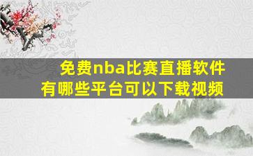 免费nba比赛直播软件有哪些平台可以下载视频