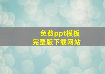 免费ppt模板完整版下载网站