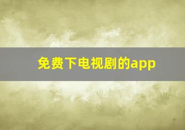 免费下电视剧的app