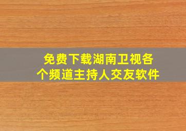 免费下载湖南卫视各个频道主持人交友软件