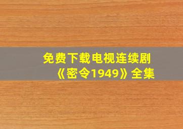 免费下载电视连续剧《密令1949》全集