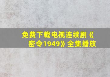 免费下载电视连续剧《密令1949》全集播放