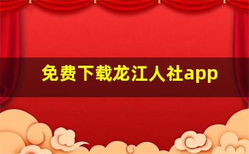 免费下载龙江人社app