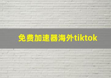 免费加速器海外tiktok