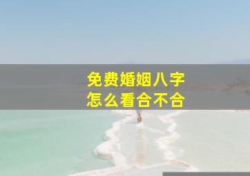 免费婚姻八字怎么看合不合