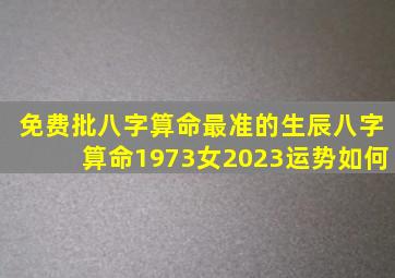 免费批八字算命最准的生辰八字算命1973女2023运势如何