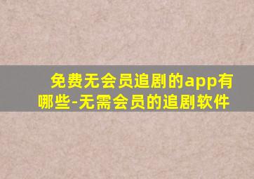 免费无会员追剧的app有哪些-无需会员的追剧软件