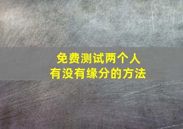 免费测试两个人有没有缘分的方法