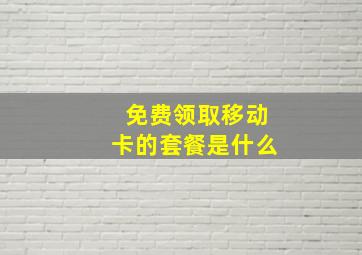 免费领取移动卡的套餐是什么