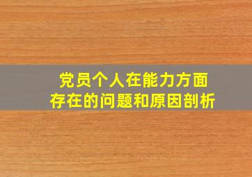 党员个人在能力方面存在的问题和原因剖析