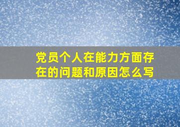 党员个人在能力方面存在的问题和原因怎么写