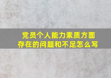 党员个人能力素质方面存在的问题和不足怎么写