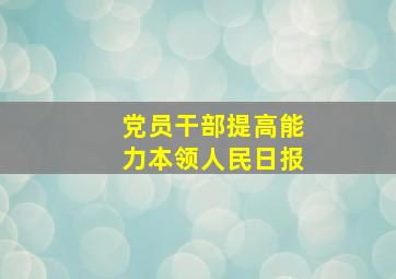 党员干部提高能力本领人民日报