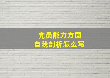 党员能力方面自我剖析怎么写