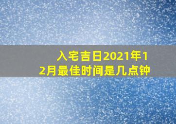 入宅吉日2021年12月最佳时间是几点钟