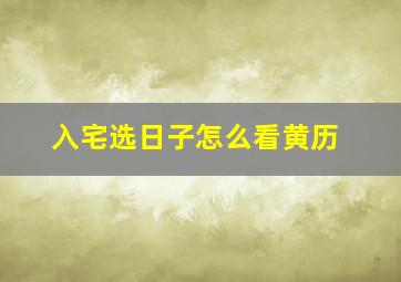 入宅选日子怎么看黄历