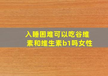 入睡困难可以吃谷维素和维生素b1吗女性