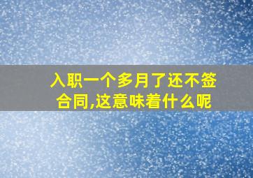 入职一个多月了还不签合同,这意味着什么呢