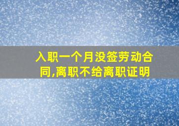 入职一个月没签劳动合同,离职不给离职证明