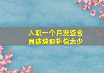 入职一个月没签合同被辞退补偿太少