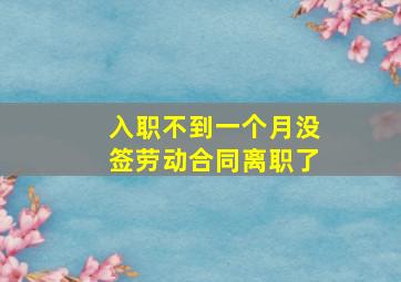 入职不到一个月没签劳动合同离职了