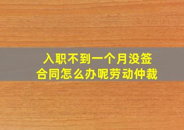 入职不到一个月没签合同怎么办呢劳动仲裁