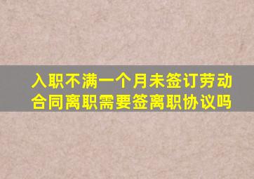 入职不满一个月未签订劳动合同离职需要签离职协议吗