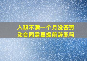 入职不满一个月没签劳动合同需要提前辞职吗