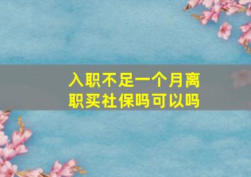 入职不足一个月离职买社保吗可以吗