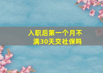 入职后第一个月不满30天交社保吗