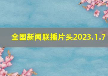 全国新闻联播片头2023.1.7