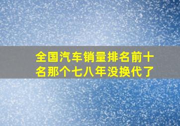 全国汽车销量排名前十名那个七八年没换代了