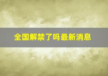 全国解禁了吗最新消息