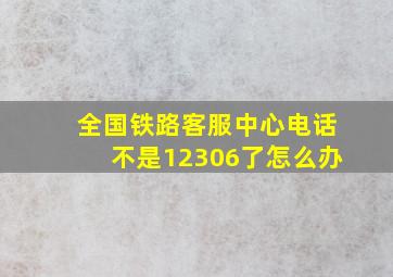 全国铁路客服中心电话不是12306了怎么办