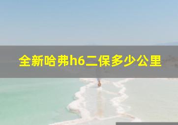 全新哈弗h6二保多少公里