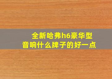 全新哈弗h6豪华型音响什么牌子的好一点