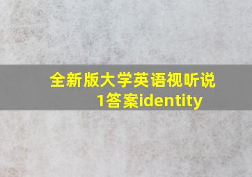 全新版大学英语视听说1答案identity