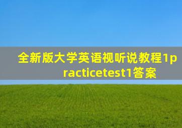 全新版大学英语视听说教程1practicetest1答案