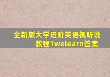 全新版大学进阶英语视听说教程1welearn答案